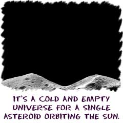 Its a cold and empty universe for a single asteroid orbiting the Sun.